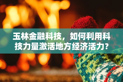 玉林金融科技，如何利用科技力量激活地方经济活力？