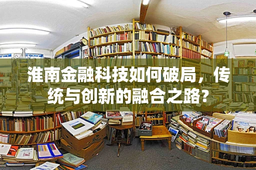 淮南金融科技如何破局，传统与创新的融合之路？