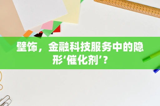 壁饰，金融科技服务中的隐形‘催化剂’？
