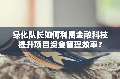 绿化队长如何利用金融科技提升项目资金管理效率？