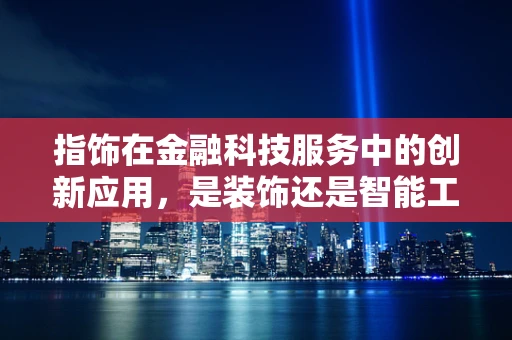 指饰在金融科技服务中的创新应用，是装饰还是智能工具？