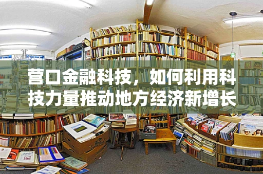 营口金融科技，如何利用科技力量推动地方经济新增长？