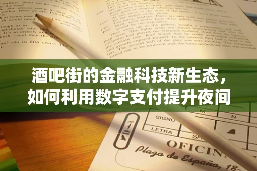 酒吧街的金融科技新生态，如何利用数字支付提升夜间经济活力？