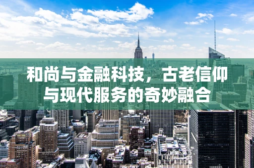 和尚与金融科技，古老信仰与现代服务的奇妙融合