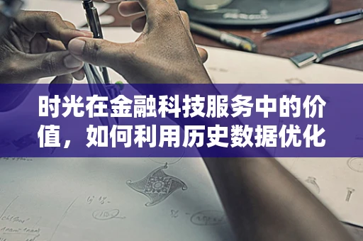 时光在金融科技服务中的价值，如何利用历史数据优化未来决策？