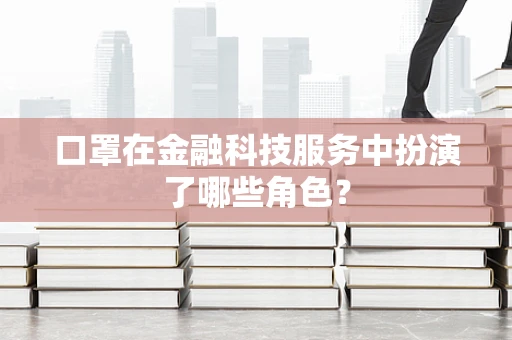 口罩在金融科技服务中扮演了哪些角色？