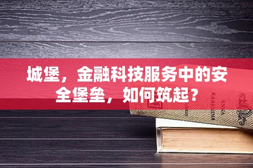 城堡，金融科技服务中的安全堡垒，如何筑起？