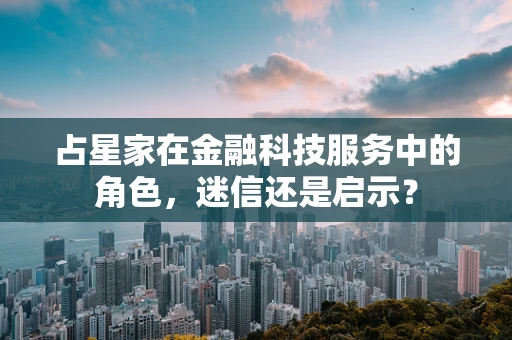 占星家在金融科技服务中的角色，迷信还是启示？