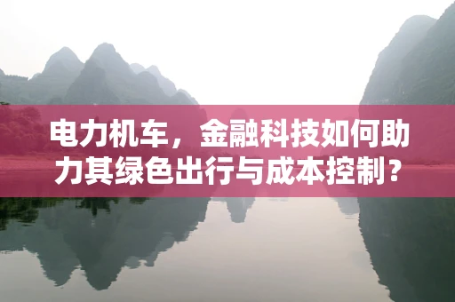 电力机车，金融科技如何助力其绿色出行与成本控制？