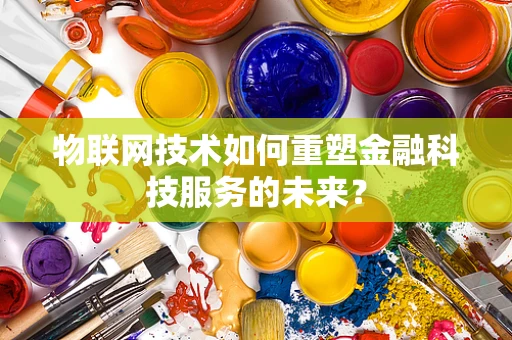 物联网技术如何重塑金融科技服务的未来？