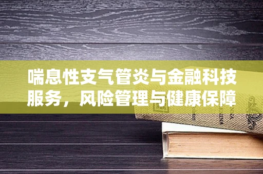 喘息性支气管炎与金融科技服务，风险管理与健康保障的双重挑战