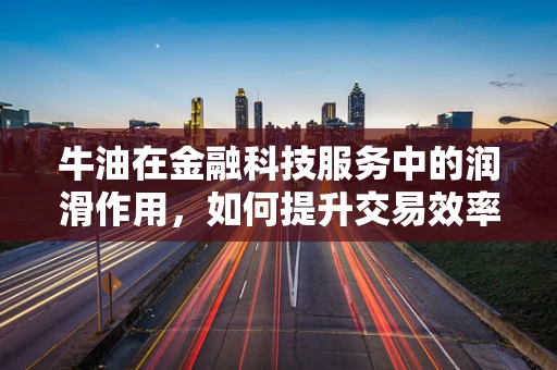 牛油在金融科技服务中的润滑作用，如何提升交易效率？
