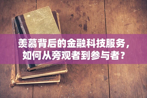 羡慕背后的金融科技服务，如何从旁观者到参与者？