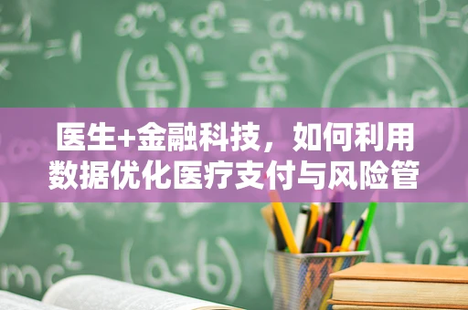 医生+金融科技，如何利用数据优化医疗支付与风险管理？