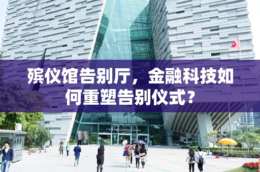 殡仪馆告别厅，金融科技如何重塑告别仪式？