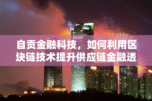 自贡金融科技，如何利用区块链技术提升供应链金融透明度？
