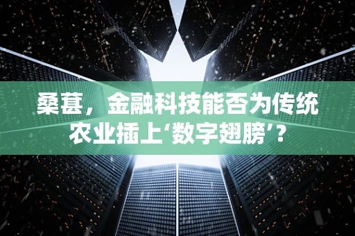 桑葚，金融科技能否为传统农业插上‘数字翅膀’？