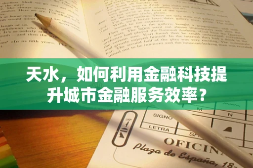 天水，如何利用金融科技提升城市金融服务效率？