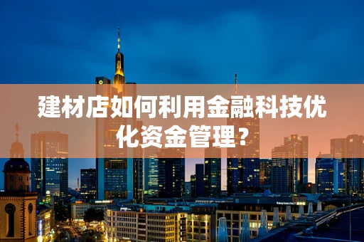 建材店如何利用金融科技优化资金管理？