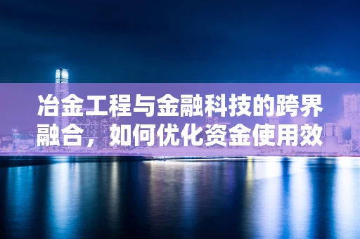 冶金工程与金融科技的跨界融合，如何优化资金使用效率？