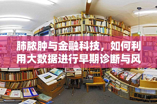 肺脓肿与金融科技，如何利用大数据进行早期诊断与风险控制？