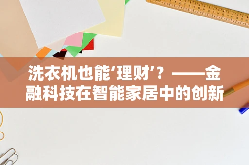 洗衣机也能‘理财’？——金融科技在智能家居中的创新应用