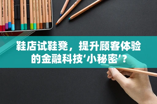 鞋店试鞋凳，提升顾客体验的金融科技‘小秘密’？