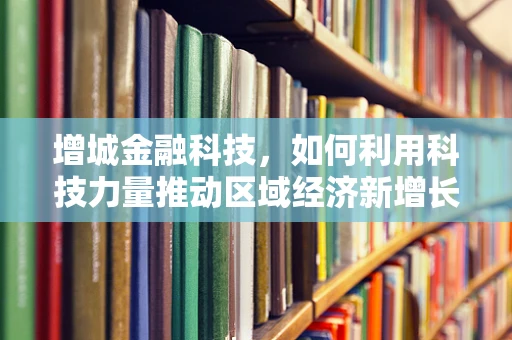 增城金融科技，如何利用科技力量推动区域经济新增长？