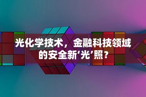光化学技术，金融科技领域的安全新‘光’照？