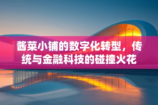 酱菜小铺的数字化转型，传统与金融科技的碰撞火花
