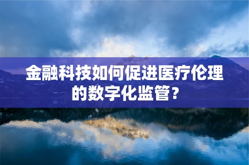 金融科技如何促进医疗伦理的数字化监管？