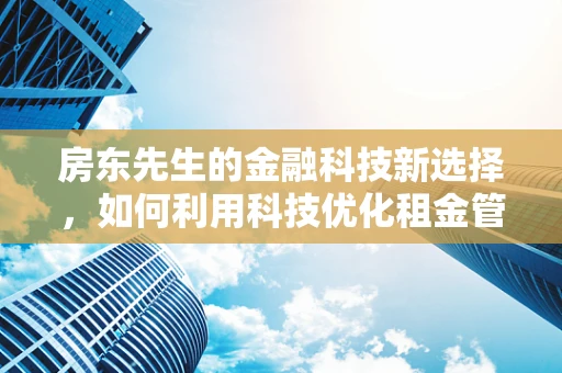 房东先生的金融科技新选择，如何利用科技优化租金管理？