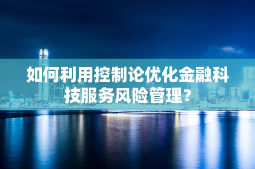 如何利用控制论优化金融科技服务风险管理？