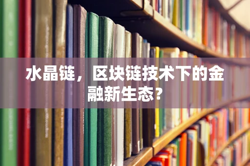 水晶链，区块链技术下的金融新生态？