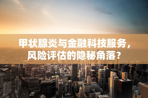 甲状腺炎与金融科技服务，风险评估的隐秘角落？