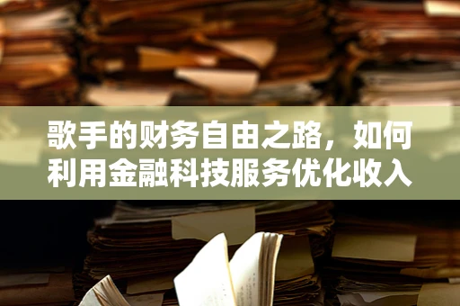 歌手的财务自由之路，如何利用金融科技服务优化收入管理？