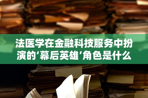 法医学在金融科技服务中扮演的‘幕后英雄’角色是什么？
