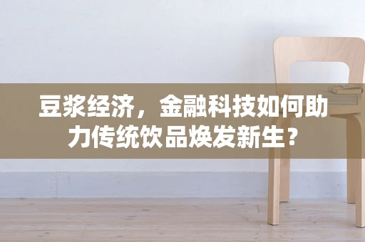 豆浆经济，金融科技如何助力传统饮品焕发新生？