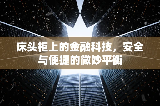 床头柜上的金融科技，安全与便捷的微妙平衡