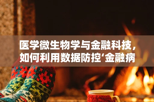 医学微生物学与金融科技，如何利用数据防控‘金融病毒’？