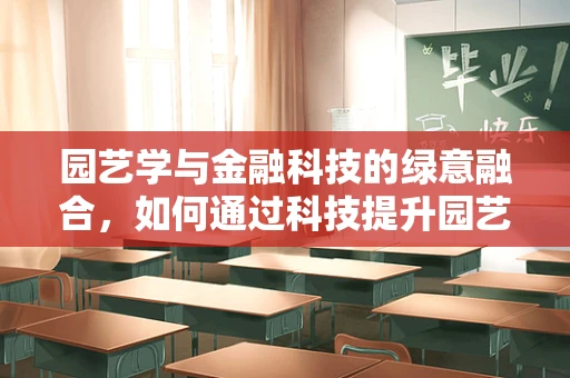 园艺学与金融科技的绿意融合，如何通过科技提升园艺价值？