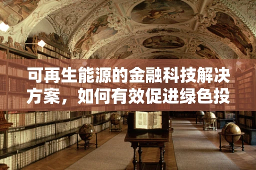 可再生能源的金融科技解决方案，如何有效促进绿色投资？