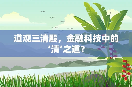 道观三清殿，金融科技中的‘清’之道？