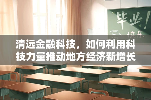 清远金融科技，如何利用科技力量推动地方经济新增长？