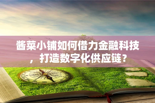 酱菜小铺如何借力金融科技，打造数字化供应链？