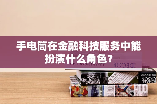 手电筒在金融科技服务中能扮演什么角色？