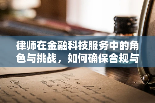律师在金融科技服务中的角色与挑战，如何确保合规与安全？