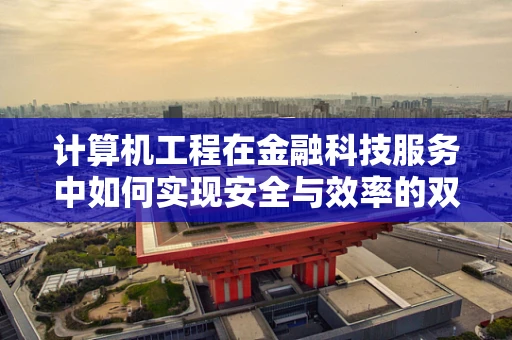计算机工程在金融科技服务中如何实现安全与效率的双重保障？