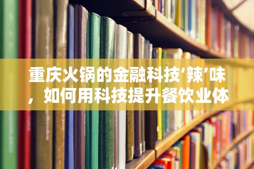 重庆火锅的金融科技‘辣’味，如何用科技提升餐饮业体验？