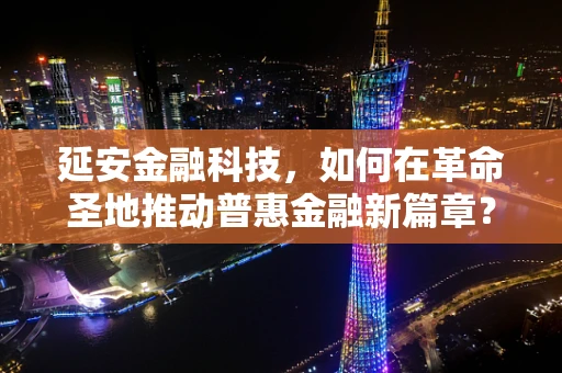 延安金融科技，如何在革命圣地推动普惠金融新篇章？